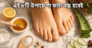 পা ফাটা দূর করার উপায় – এই ৮টি উপায়ে পা ফাটা বন্ধ হবেই